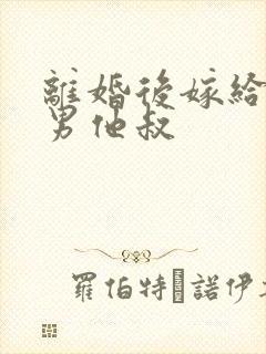 离婚后嫁给了渣男他叔