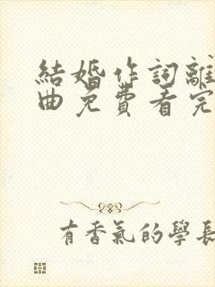 结婚作词离婚作曲免费看完整版