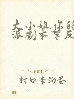 大小姐,你的反派剧本拿反了短剧