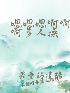 嗯嗯嗯啊啊啊啊啊多人操