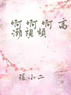 啊 啊 啊 高潮视频