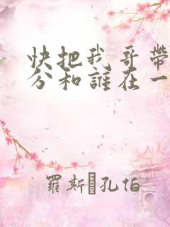 快把我哥带走时分和谁在一起