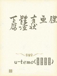 下体有鱼腥味豆腐渣状