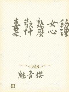 喜欢熟女的男人是什么心理现象