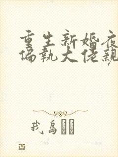 重生新婚夜,被偏执大佬亲疯了 txt