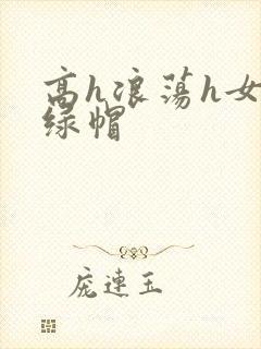 高h浪荡h女友绿帽