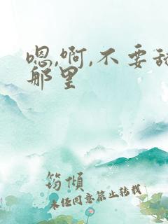 嗯,啊,不要舔那里