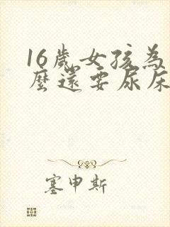 16岁女孩为什么还要尿床