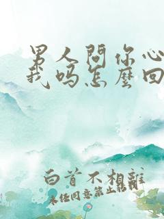 男人问你心里有我吗怎么回答