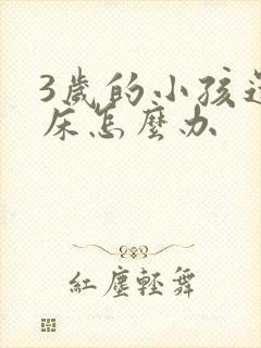 3岁的小孩还尿床怎么办