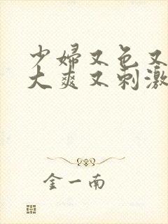 少妇又色又紧又大爽又刺激