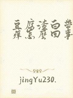 豆腐渣白带阴道痒怎么回事