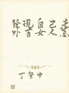 发现自己老公在外有女人怎么办