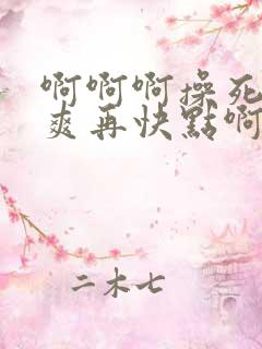 啊啊啊操死我好爽再快点啊啊啊