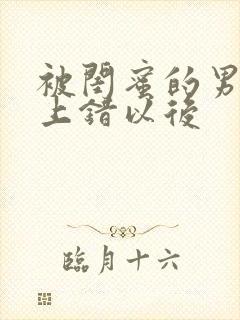 被闺蜜的男朋友上错以后