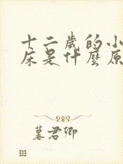 十二岁的小孩尿床是什么原因