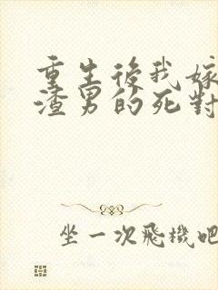 重生后我嫁给了渣男的死对头