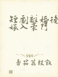 短剧离婚后带崽嫁入豪门