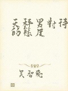 天秤男对待感情的态度