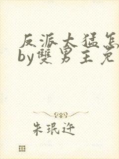 反派太猛怎么办by双男主免费阅读小说