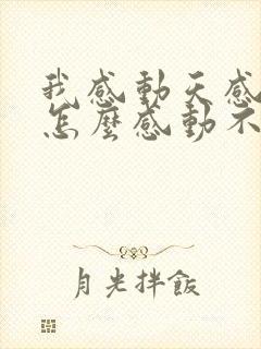 我感动天感动地怎么感动不了你是什么歌