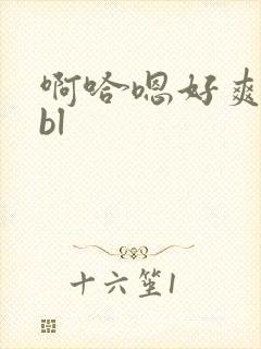 啊哈嗯好爽嗯哼bl