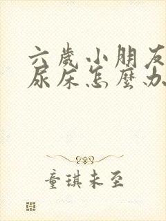 六岁小朋友总是尿床怎么办