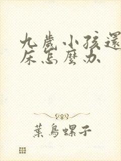 九岁小孩还要尿床怎么办