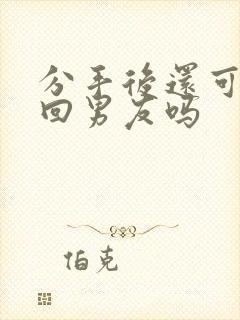 分手后还可以挽回男友吗