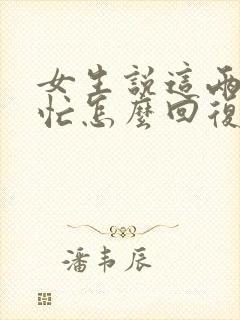 女生说这两天很忙怎么回复