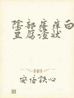 阴部瘙痒白带呈豆腐渣状