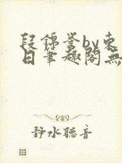 段锦誉by东度日笔趣阁无弹窗姐姐结婚