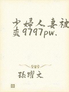 少妇人妻被粗大爽9797pw.