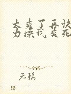 太爽了再快点用力操我爽死我了