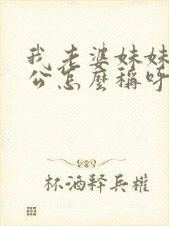 我老婆妹妹的老公怎么称呼