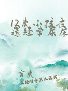 12岁小孩夜里还经常尿床要怎么办