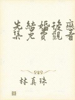 先结婚后恋爱全集免费观看