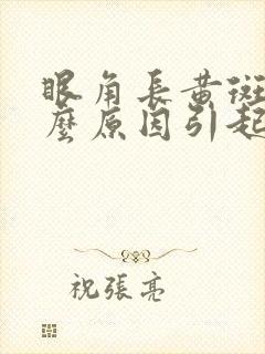 眼角长黄斑是什么原因引起的