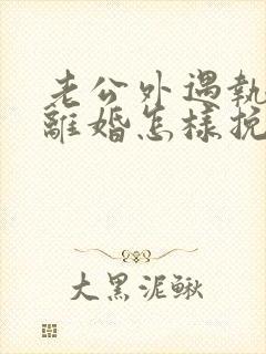 老公外遇执意要离婚怎样挽回