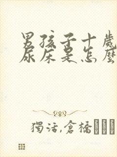 男孩子十岁了还尿床是怎么回事