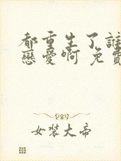 都重生了谁还谈恋爱啊 免费