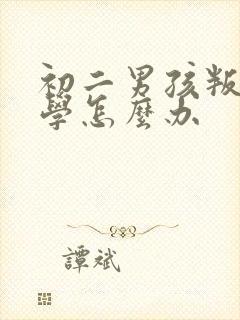 初二男孩叛逆厌学怎么办