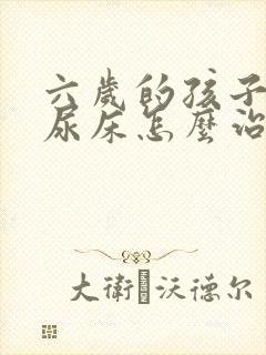 六岁的孩子经常尿床怎么治?