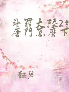 斗罗大陆2绝世唐门怎么下载