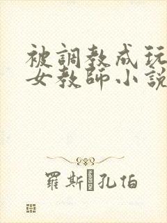 被调教成玩物的女教师小说