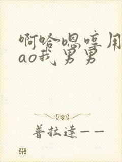 啊哈嗯哼用力cao我男男