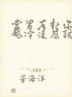 当男友对你越来越冷淡应该怎么办