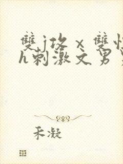 双j攻ⅹ双性受h刺激文男男