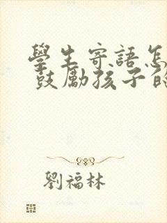 学生寄语怎么写 鼓励孩子的话简短