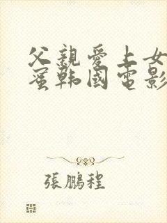 父亲爱上女儿闺蜜韩国电影